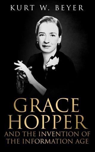 Grace Hopper and the Invention of the Information Age - Kurt W. Beyer