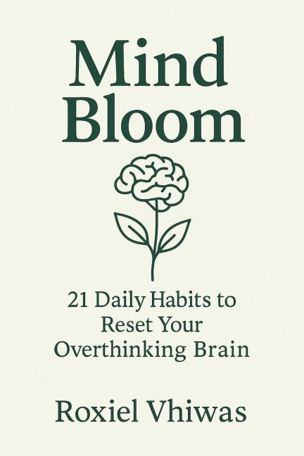 Mind Bloom: 21 Daily Habits to Reset Your Overthinking Brain - Roxiel Vhiwas