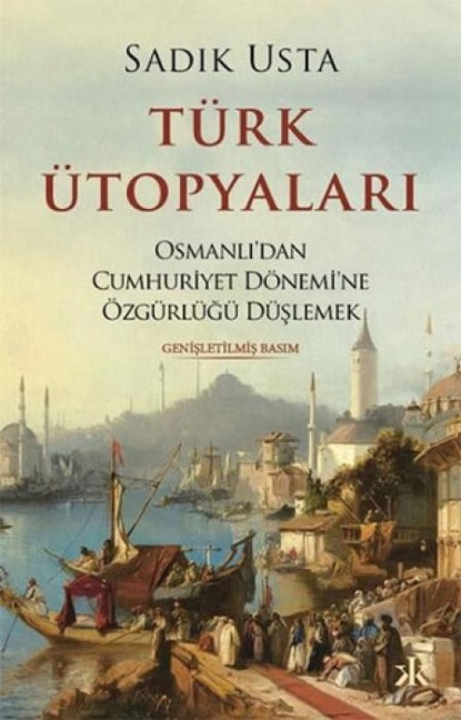 Türk Ütopyalari - Osmanlidan Cumhuriyet Dönemine Özgürlügü Düslemek - Sadik Usta