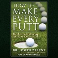 How to Make Every Putt: The Secret to Winning Golf's Game Within the Game - Joseph Parent