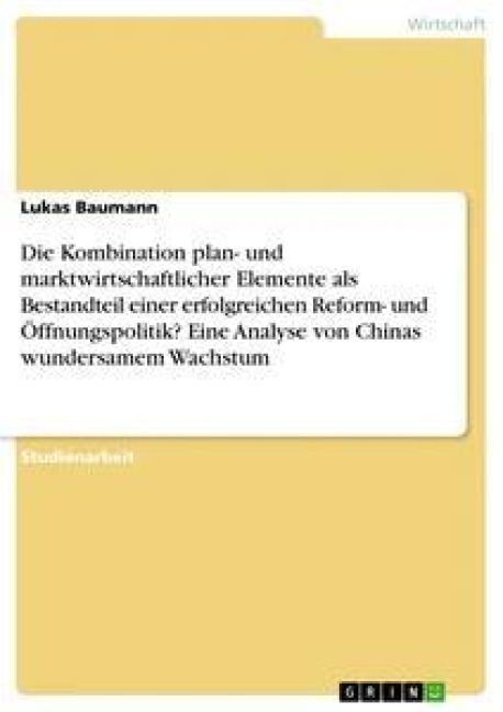 Die Kombination plan- und marktwirtschaftlicher Elemente als Bestandteil einer erfolgreichen Reform- und Öffnungspolitik? Eine Analyse von Chinas wundersamem Wachstum - Lukas Baumann
