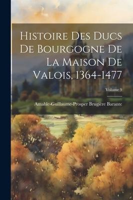 Histoire Des Ducs De Bourgogne De La Maison De Valois, 1364-1477; Volume 9 - Amable-Guillaume-Prosper Brugi Barante