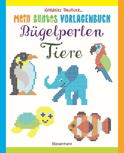 Mein buntes Vorlagenbuch: Bügelperlen-Tiere. Über 150 Motive. Von Alpaka bis Zebra - Norbert Pautner
