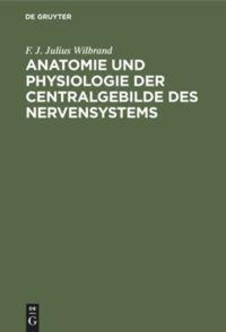 Anatomie und Physiologie der Centralgebilde des Nervensystems - F. J. Julius Wilbrand