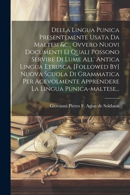 Della Lingua Punica Presentemente Usata Da Maltesi &c., Ovvero Nuovi Documenti Li Quali Possono Servire Di Lume All' Antica Lingua Etrusca. [followed - 