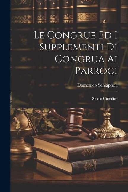 Le Congrue Ed I Supplementi Di Congrua Ai Parroci: Studio Giuridico - Domenico Schiappoli