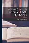 A New German Grammar for Beginners - Paul Valentine Bacon