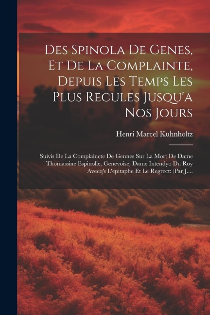Des Spinola De Genes, Et De La Complainte, Depuis Les Temps Les Plus Recules Jusqu'a Nos Jours: Suivis De La Complaincte De Gennes Sur La Mort De Dame - Henri Marcel Kuhnholtz