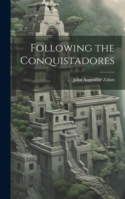 Following the Conquistadores - John Augustine Zahm