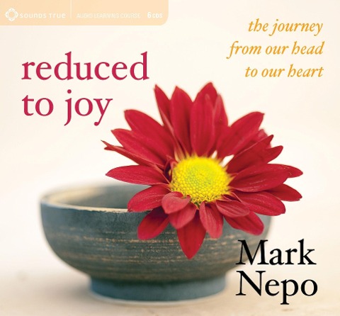 Reduced to Joy: The Journey from Our Head to Our Heart - Mark Nepo