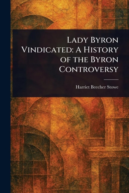 Lady Byron Vindicated - Harriet Beecher Stowe