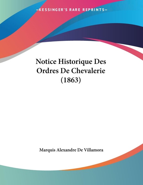 Notice Historique Des Ordres De Chevalerie (1863) - Marquis Alexandre De Villamora