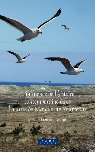 L'Influence de l'Histoire Contemporaine Dans l'Oeuvre de Marguerite Yourcenar - Mireille Blanchet-Douspis