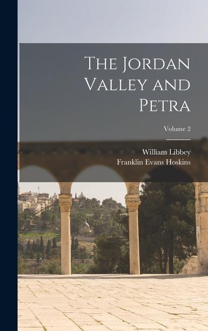 The Jordan Valley and Petra; Volume 2 - Franklin Evans Hoskins, William Libbey