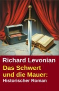 Cover-Bild zum Titel 'Das Schwert und die Mauer: Historischer Roman' von 'Richard Levonian'