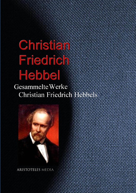 Gesammelte Werke Christian Friedrich Hebbels - Christian Friedrich Hebbel