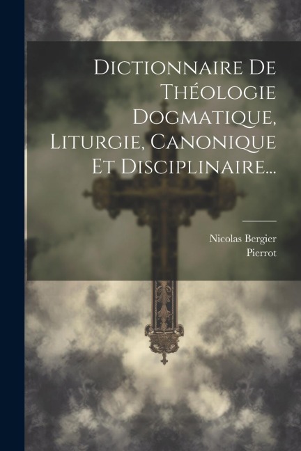 Dictionnaire De Théologie Dogmatique, Liturgie, Canonique Et Disciplinaire... - Nicolas Bergier, Pierrot