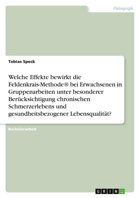 Welche Effekte bewirkt die Feldenkrais-Methode® bei Erwachsenen in Gruppenarbeiten unter besonderer Berücksichtigung chronischen Schmerzerlebens und gesundheitsbezogener Lebensqualität? - Tobias Speck