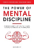 The Power of Mental Discipline: A Practical Guide to Controlling Your Thoughts, Increasing Your Willpower and Achieving More (Positive Psychology Coaching Series) - Ian Tuhovsky