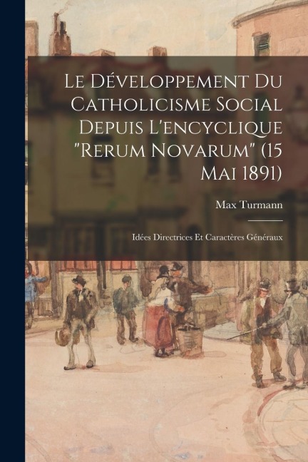 Le Développement Du Catholicisme Social Depuis L'encyclique "Rerum Novarum" (15 Mai 1891) - Max Turmann