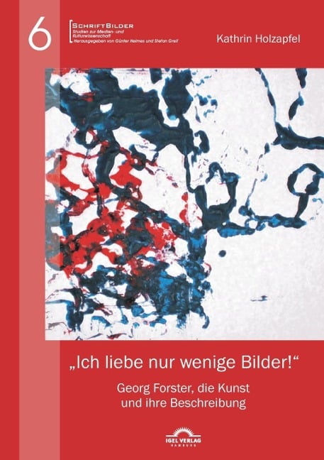 "Ich liebe nur wenige Bilder!": Georg Forster, die Kunst und ihre Beschreibung - Kathrin Holzapfel, Günter Helmes, Stefan Greif