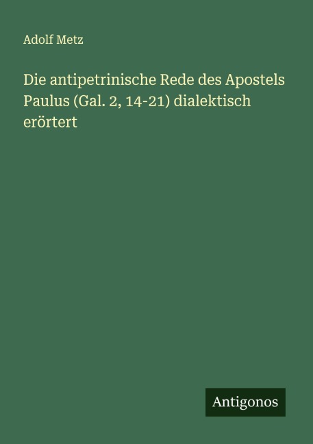 Die antipetrinische Rede des Apostels Paulus (Gal. 2, 14-21) dialektisch erörtert - Adolf Metz