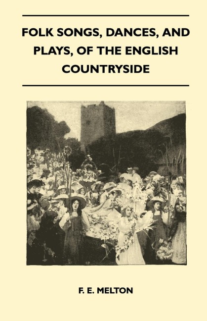 Folk Songs, Dances, and Plays, of the English Countryside (Folklore History Series) - F. E. Melton