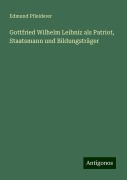 Gottfried Wilhelm Leibniz als Patriot, Staatsmann und Bildungsträger - Edmund Pfleiderer