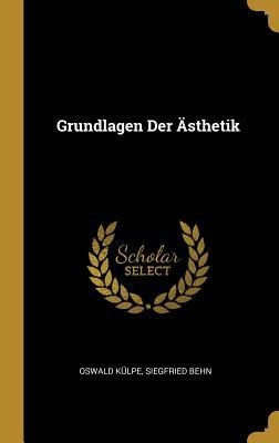 Grundlagen Der Ästhetik - Oswald Külpe, Siegfried Behn