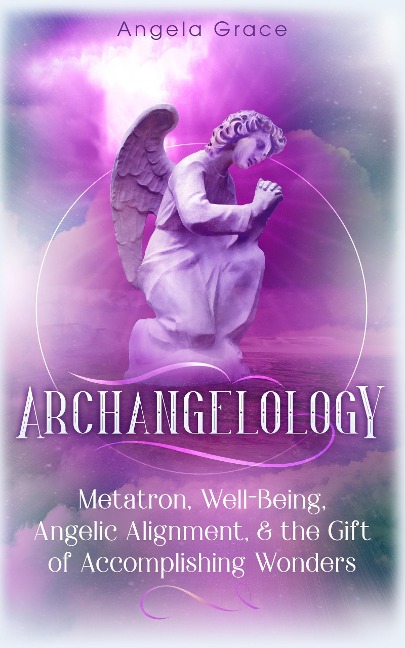 Archangelology Metatron, Well-Being, Angelic Alignment & the Gift of Accomplishing Wonders, Angelic Magic - Angela Grace