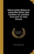 Balzac intime (Balzac en pantoufles; Balzac chez lui) Nouv. éd. précédée d'une préf. de Jules Claretie - Léon Gozlan