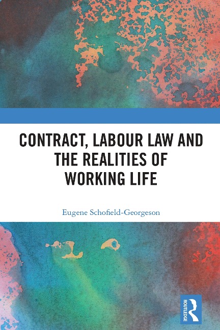 Contract, Labour Law and the Realities of Working Life - Eugene Schofield-Georgeson