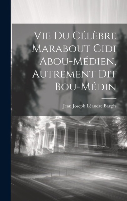 Vie Du Célèbre Marabout Cidi Abou-Médien, Autrement Dit Bou-Médin - Jean Joseph Léandre Bargès