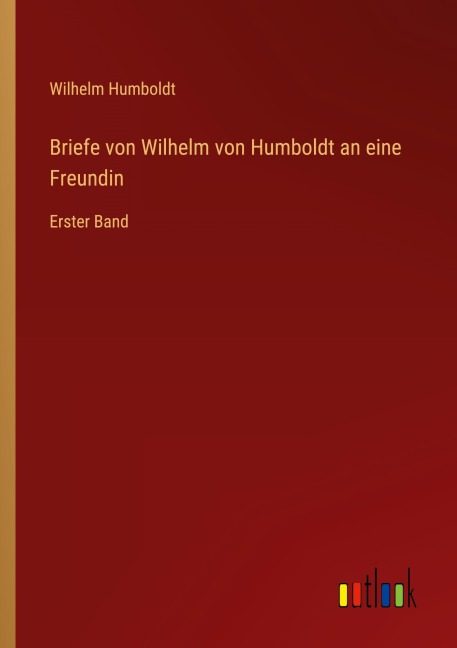 Briefe von Wilhelm von Humboldt an eine Freundin - Wilhelm Humboldt