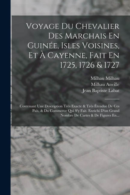Voyage Du Chevalier Des Marchais En Guinée, Isles Voisines, Et À Cayenne, Fait En 1725, 1726 & 1727: Contenant Une Description Très Exacte & Très Éten - Jean Baptiste Labat, Jean Baptiste Bourguignon D' Anville, Milhau Anville