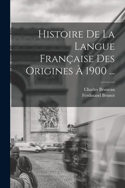 Histoire De La Langue Française Des Origines À 1900 ... - Ferdinand Brunot, Charles Bruneau