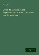 Ueber die Milchzellen der Euphorbiaceen, Moreen, Apocyneen und Asclepiadeen - Georg David