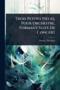 Cover-Bild zum Titel 'Trois Petites Pièces, Pour Orchestre, Formant Suite De Concert' von 'Thã(c)Odore DuBois'