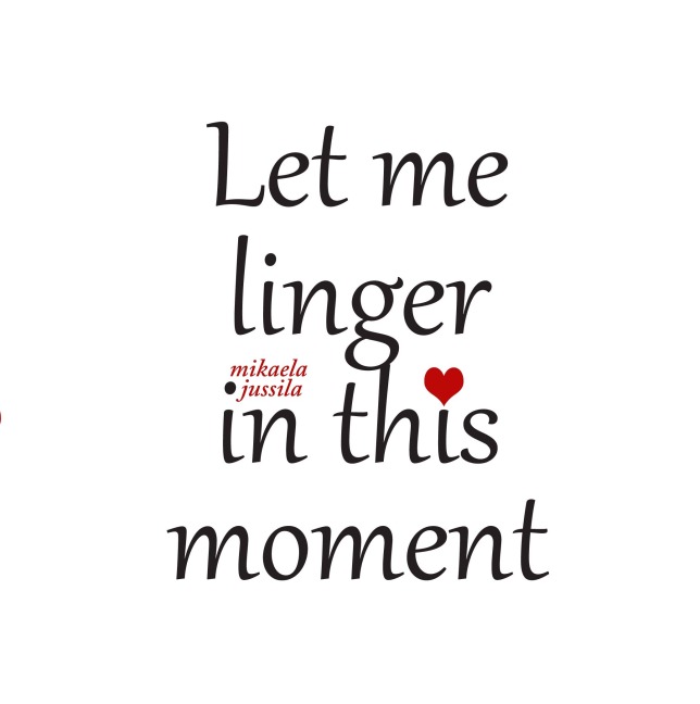 Let me linger in this moment - Mikaela Jussila