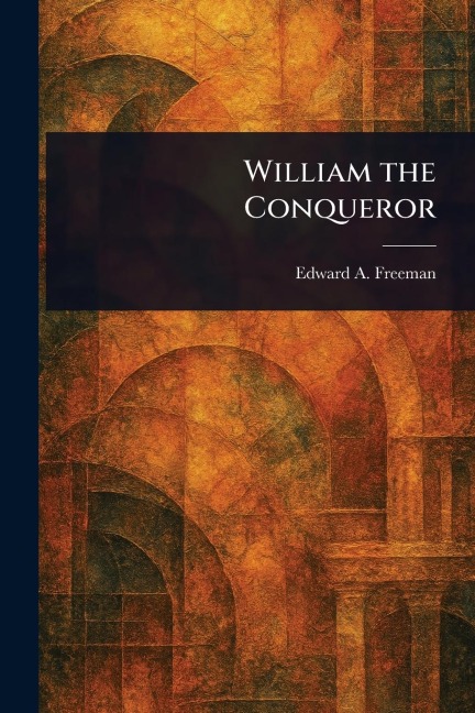William the Conqueror - Edward a (Edward Augustus) Freeman