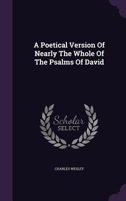 A Poetical Version Of Nearly The Whole Of The Psalms Of David - Charles Wesley