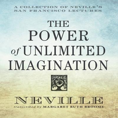 The Power Unlimited Imagination: A Collection of Neville's San Francisco Lectures - Neville Goddard