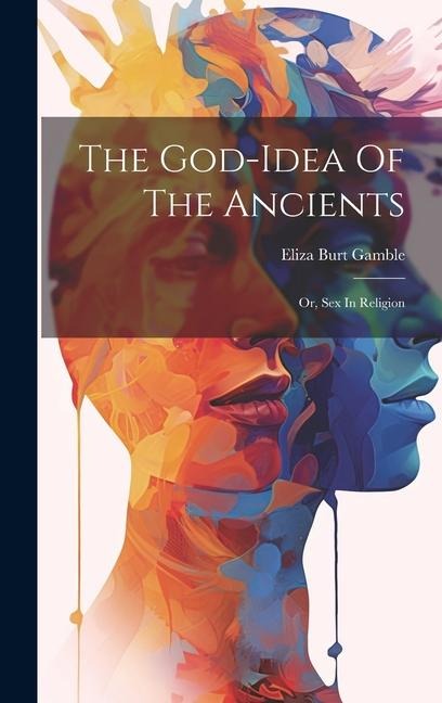 The God-idea Of The Ancients: Or, Sex In Religion - Eliza Burt Gamble