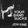 Your Band Sucks: What I Saw at Indie Rock's Failed Revolution (But Can No Longer Hear) - Jon Fine