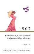 Cover-Bild zum Titel '1907 - Kaffehäuser, Konsumtempel und andere Sehnsuchtsorte' von 'Sibylla Vee'