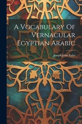 A Vocabulary Of Vernacular Egyptian Arabic - Joseph John Tylor