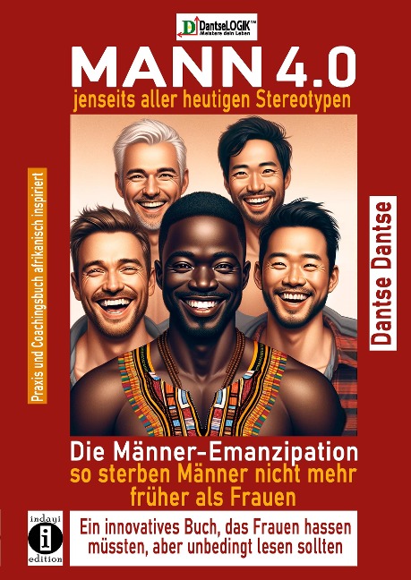 MANN 4.0 jenseits aller heutigen Stereotypen: Die Männer-Emanzipation - so sterben Männer nicht mehr früher als Frauen, ein innovatives Buch, das Frauen hassen müssten, aber unbedingt lesen sollten - Dantse Dantse