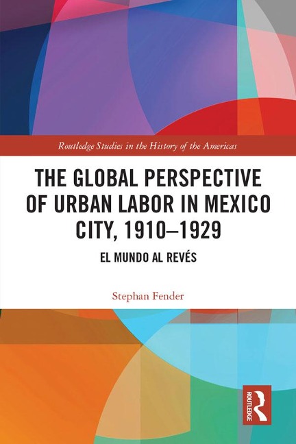 The Global Perspective of Urban Labor in Mexico City, 1910-1929 - Stephan Fender