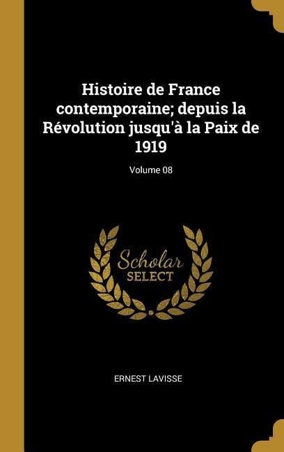 Histoire de France contemporaine; depuis la Révolution jusqu'à la Paix de 1919; Volume 08 - Ernest Lavisse