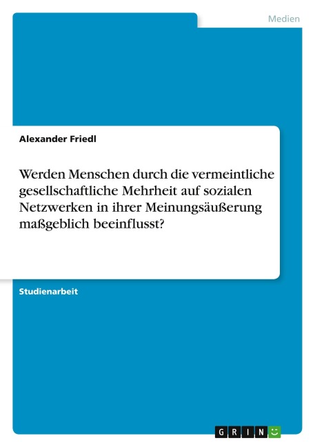 Werden Menschen durch die vermeintliche gesellschaftliche Mehrheit auf sozialen Netzwerken in ihrer Meinungsäußerung maßgeblich beeinflusst? - Alexander Friedl